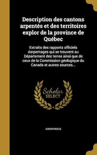 Description des cantons arpentés et des territoires explor de la province de Québec: Extraits des rapports officiels darpentages qui se trouvent au Département des terres ainsi que de