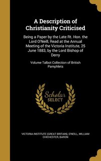 A Description of Christianity Criticised: Being a Paper by the Late Rt. Hon. the Lord O'Neill, Read at the Annual Meeting of the Victoria Ins