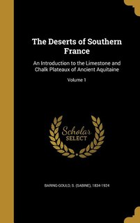 The Deserts of Southern France: An Introduction to the Limestone and Chalk Plateaux of Ancient Aquitaine; Volume 1