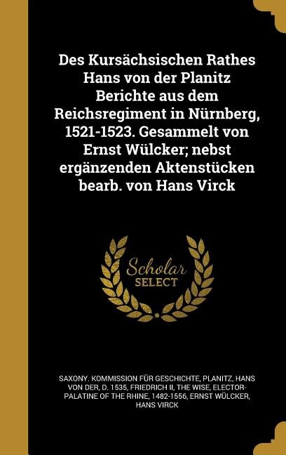 Des Kursächsischen Rathes Hans von der Planitz Berichte aus dem Reichsregiment in Nürnberg, 1521-1523. Gesammelt von Ernst Wülcker; nebst ergänzenden Aktenstücken bearb. von Hans Virck