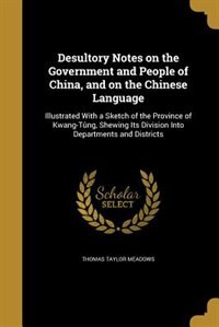 Desultory Notes on the Government and People of China, and on the Chinese Language