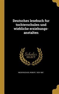 Deutsches lesebuch fu?r to?chterschulen und wiebliche erziehungs-anstalten