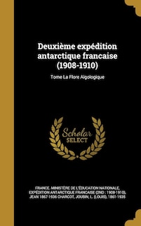 Deuxième expédition antarctique francaise (1908-1910); Tome La Flore Algologique