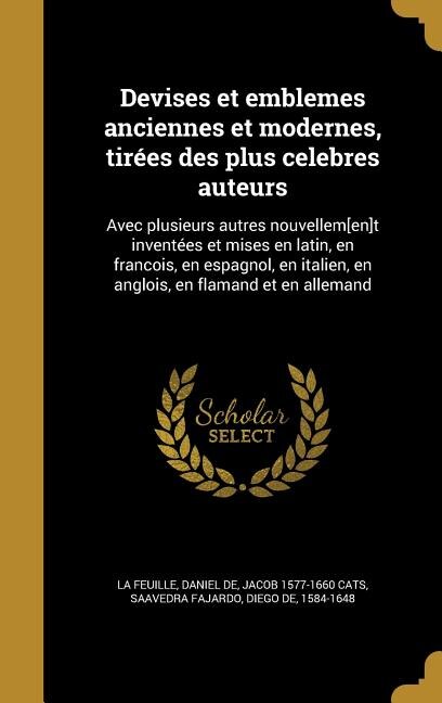 Devises et emblemes anciennes et modernes, tirées des plus celebres auteurs: Avec plusieurs autres nouvellem[en]t inventées et mises en latin, en francois, en espagnol, en ital