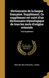 Dictionnaire de la langue française. Supplément. Ce supplément est suivi d'un dictionnaire étymologique de tous les mots d'origine orientale; Tome supplement