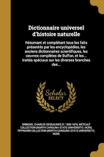 Dictionnaire universel d'histoire naturelle: Résumant et complétant tous les faits présentés par les encyclopédies, les anciens dictionnaires scientifiques, les oeuvres complètes de Buffon, et les... traités spéciaux sur les diverses branches des...