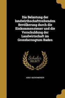 Couverture_Die Belastung der landwirthschafttreibenden Bevölkerung durch die Einkommenstener und die Verschuldung der Landwirtschaft im Groszherzogtum Baden