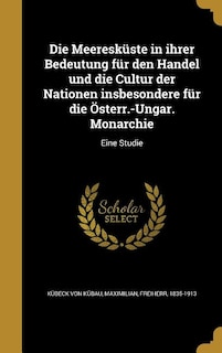 Die Meeresküste in ihrer Bedeutung für den Handel und die Cultur der Nationen insbesondere für die Österr.-Ungar. Monarchie: Eine Studie