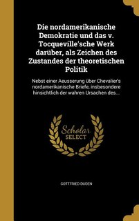 Die nordamerikanische Demokratie und das v. Tocqueville'sche Werk darüber, als Zeichen des Zustandes der theoretischen Politik: Nebst einer Aeusserung über Chevalier's nordamerikanische Briefe, insbesondere hinsichtlich der wah