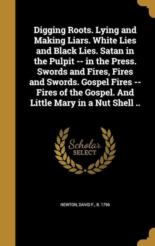 Digging Roots. Lying and Making Liars. White Lies and Black Lies. Satan in the Pulpit -- in the Press. Swords and Fires, Fires and Swords. Gospel Fires -- Fires of the Gospel. And Little Mary in a Nut Shell ..