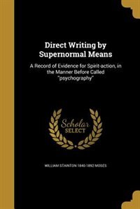 Direct Writing by Supernormal Means: A Record of Evidence for Spirit-action, in the Manner Before Called ''psychography''