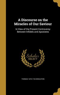 A Discourse on the Miracles of Our Saviour: In View of the Present Controversy Between Infidels and Apostates