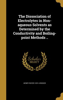 Front cover_The Dissociation of Electrolytes in Non-aqueous Solvents as Determined by the Conductivity and Boiling-point Methods ..
