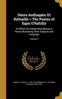 Dánta Aodhagáin Uí Rathaille = The Poems of Egan O'Rahilly: To Which Are Added Miscellaneous Pieces Illustrating Their Subjects and Language; Volume 3