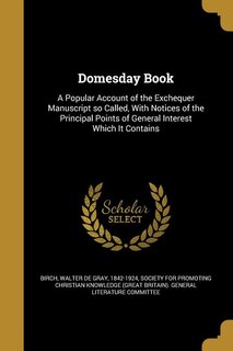 Domesday Book: A Popular Account of the Exchequer Manuscript so Called, With Notices of the Principal Points of Ge