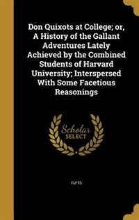Front cover_Don Quixots at College; or, A History of the Gallant Adventures Lately Achieved by the Combined Students of Harvard University; Interspersed With Some Facetious Reasonings