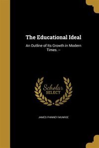 The Educational Ideal: An Outline of Its Growth in Modern Times. --
