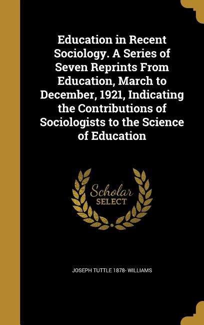 Education in Recent Sociology. A Series of Seven Reprints From Education, March to December, 1921, Indicating the Contributions of Sociologists to the Science of Education