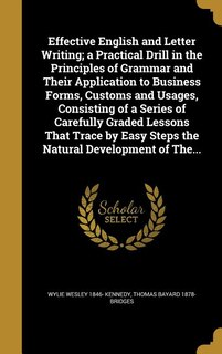 Effective English and Letter Writing; a Practical Drill in the Principles of Grammar and Their Application to Business Forms, Customs and Usages, Consisting of a Series of Carefully Graded Lessons That Trace by Easy Steps the Natural Development of The...