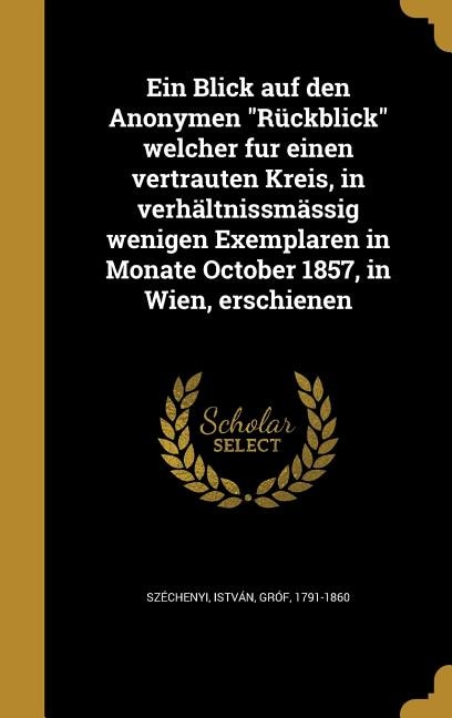 Ein Blick auf den Anonymen Rückblick welcher fur einen vertrauten Kreis, in verhältnissmässig wenigen Exemplaren in Monate October 1857, in Wien, erschienen
