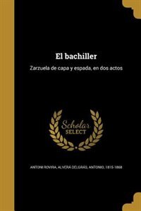 El bachiller: Zarzuela de capa y espada, en dos actos