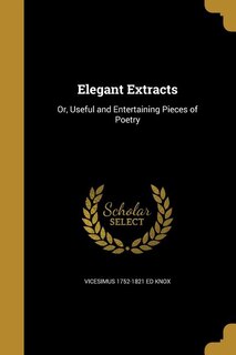 Elegant Extracts: Or, Useful and Entertaining Pieces of Poetry