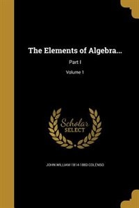 The Elements of Algebra...: Part I; Volume 1