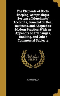 Front cover_The Elements of Book-keeping, Comprising a System of Merchants' Accounts, Founded on Real Business, and Adapted to Modern Practice; With an Appendix on Exchanges, Banking, and Other Commercial Subjects
