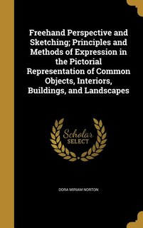 Freehand Perspective and Sketching; Principles and Methods of Expression in the Pictorial Representation of Common Objects, Interiors, Buildings, and Landscapes