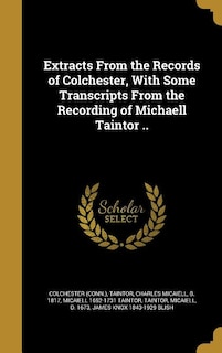 Front cover_Extracts From the Records of Colchester, With Some Transcripts From the Recording of Michaell Taintor ..