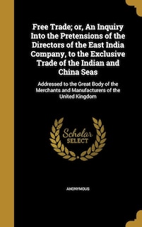 Front cover_Free Trade; or, An Inquiry Into the Pretensions of the Directors of the East India Company, to the Exclusive Trade of the Indian and China Seas