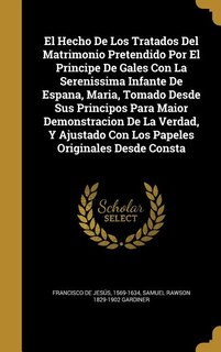 Couverture_El Hecho De Los Tratados Del Matrimonio Pretendido Por El Principe De Gales Con La Serenissima Infante De Espana, Maria, Tomado Desde Sus Principos Para Maior Demonstracion De La Verdad, Y Ajustado Con Los Papeles Originales Desde Consta