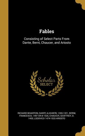 Fables: Consisting of Select Parts From Dante, Berni, Chaucer, and Ariosto