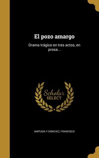 El pozo amargo: Drama trágico en tres actos, en prosa...