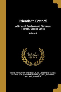 Friends in Council: A Series of Readings and Discourse Thereon. Second Series; Volume 1