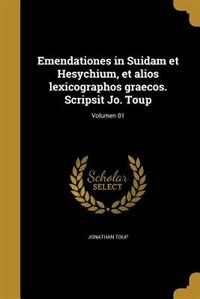 Emendationes in Suidam et Hesychium, et alios lexicographos graecos. Scripsit Jo. Toup; Volumen 01