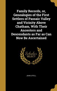 Family Records, or, Genealogies of the First Settlers of Passaic Valley and Vicinity Above Chatham, With Their Ancestors and Descendants as Far as Can Now Be Ascertained