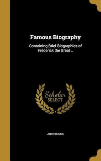 Famous Biography: Containing Brief Biographies of Frederick the Great ..