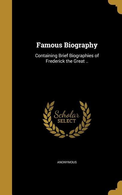 Famous Biography: Containing Brief Biographies of Frederick the Great ..