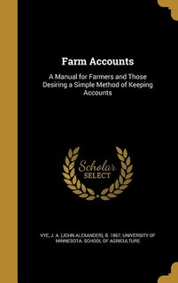 Farm Accounts: A Manual for Farmers and Those Desiring a Simple Method of Keeping Accounts