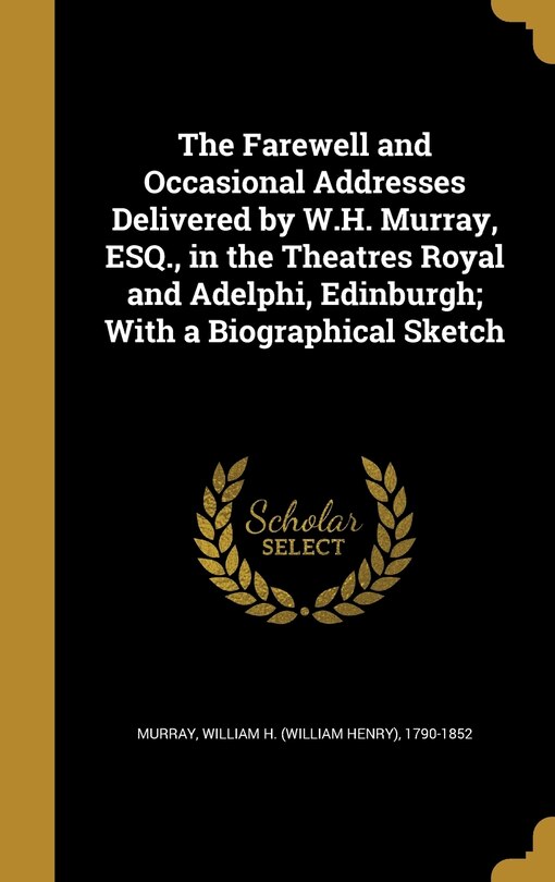 Couverture_The Farewell and Occasional Addresses Delivered by W.H. Murray, ESQ., in the Theatres Royal and Adelphi, Edinburgh; With a Biographical Sketch