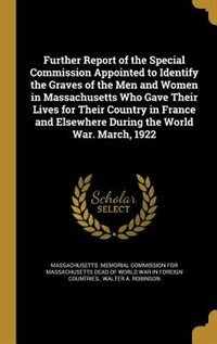 Further Report of the Special Commission Appointed to Identify the Graves of the Men and Women in Massachusetts Who Gave Their Lives for Their Country in France and Elsewhere During the World War. March, 1922