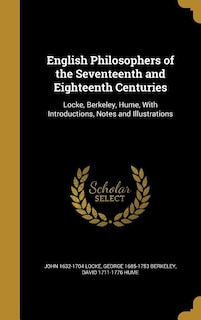 English Philosophers of the Seventeenth and Eighteenth Centuries: Locke, Berkeley, Hume, With Introductions, Notes and Illustrations