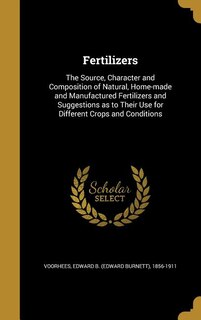 Fertilizers: The Source, Character and Composition of Natural, Home-made and Manufactured Fertilizers and Sugges