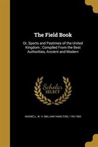 The Field Book: Or, Sports and Pastimes of the United Kingdom ; Compiled From the Best Authorities, Ancient and Mod