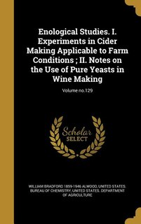 Enological Studies. I. Experiments in Cider Making Applicable to Farm Conditions ; II. Notes on the Use of Pure Yeasts in Wine Making; Volume no.129