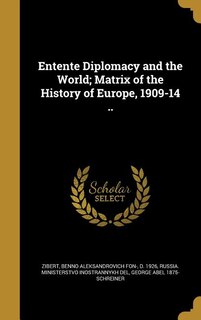 Entente Diplomacy and the World; Matrix of the History of Europe, 1909-14 ..
