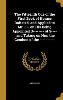 Front cover_The Fifteenth Ode of the First Book of Horace Imitated, and Applied to Mr. F-- on His Being Appointed S-------- of S---- , and Taking on Him the Conduct of the ----- -----