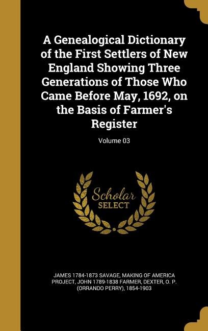 A Genealogical Dictionary of the First Settlers of New England Showing Three Generations of Those Who Came Before May, 1692, on the Basis of Farmer's Register; Volume 03