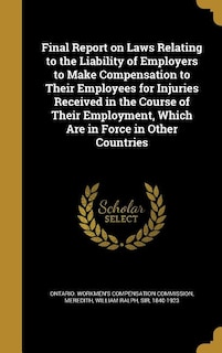 Final Report on Laws Relating to the Liability of Employers to Make Compensation to Their Employees for Injuries Received in the Course of Their Employment, Which Are in Force in Other Countries